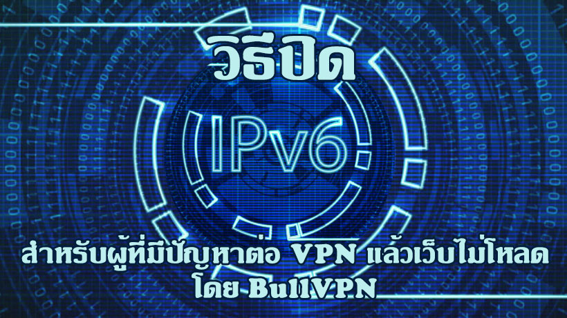 วิธีปิด IPv6 สำหรับผู้ที่มีปัญหาต่อ VPN แล้วเว็บไม่โหลด | BullVPN Blog