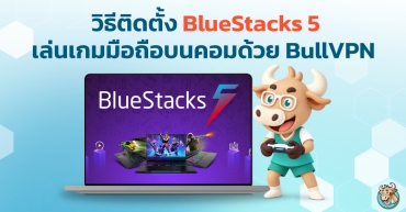 วิธีติดตั้ง BlueStacks 5 เล่นเกมมือถือบนคอมด้วย BullVPN