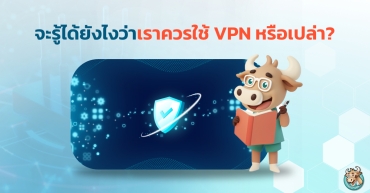 จะรู้ได้ยังไงว่าเราควรใช้ VPN หรือเปล่า?