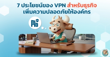 7 ประโยชน์ของ VPN สำหรับธุรกิจ เพิ่มความปลอดภัยให้องค์กร
